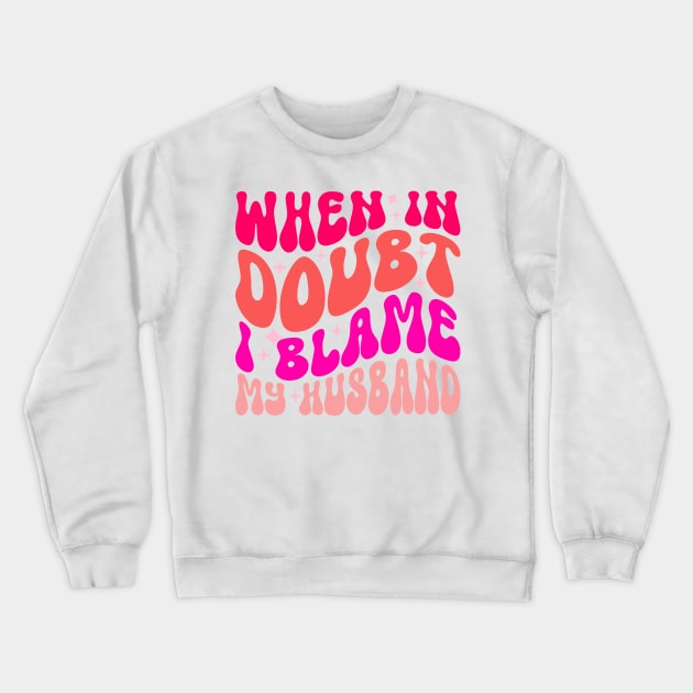 When In Doubt I Blame My Husband Crewneck Sweatshirt by mosalaura